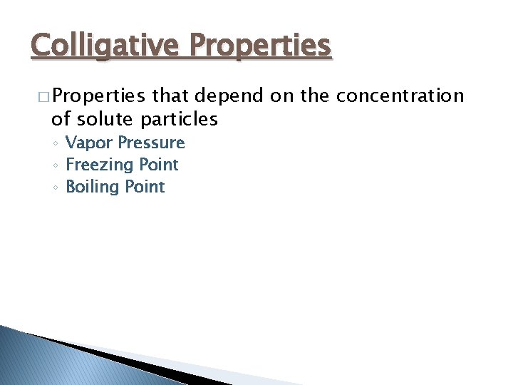 Colligative Properties � Properties that depend on the concentration of solute particles ◦ Vapor