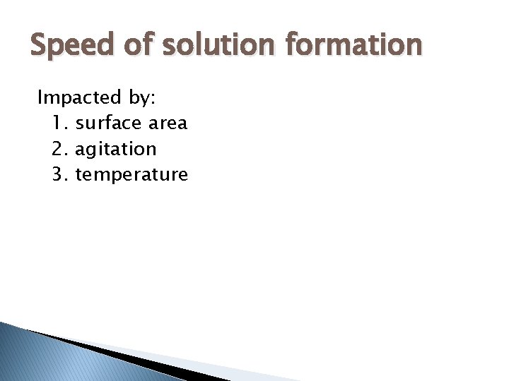 Speed of solution formation Impacted by: 1. surface area 2. agitation 3. temperature 