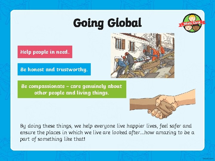 Going Global Help people in need. Be honest and trustworthy. Be compassionate – care