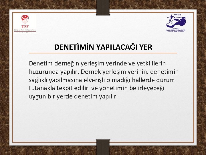 DENETİMİN YAPILACAĞI YER Denetim derneğin yerleşim yerinde ve yetkililerin huzurunda yapılır. Dernek yerleşim yerinin,