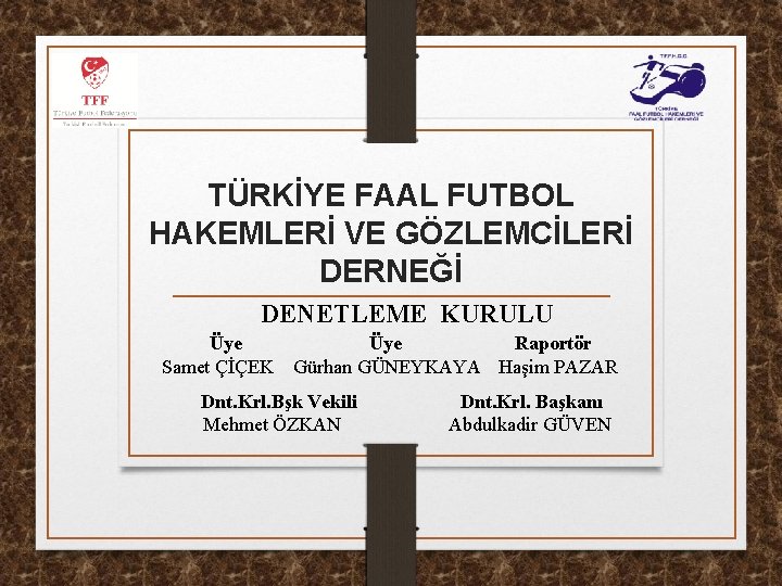 TÜRKİYE FAAL FUTBOL HAKEMLERİ VE GÖZLEMCİLERİ DERNEĞİ DENETLEME KURULU Üye Samet ÇİÇEK Üye Raportör