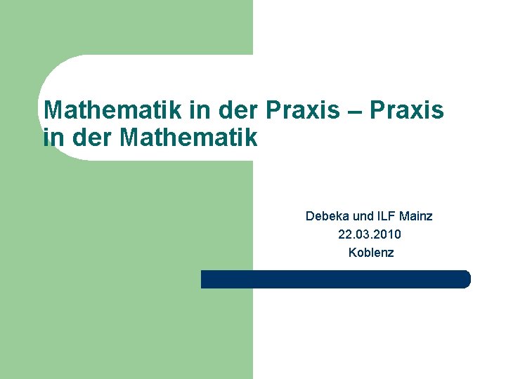 Mathematik in der Praxis – Praxis in der Mathematik Debeka und ILF Mainz 22.