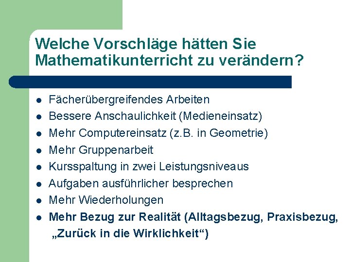 Welche Vorschläge hätten Sie Mathematikunterricht zu verändern? l l l l Fächerübergreifendes Arbeiten Bessere