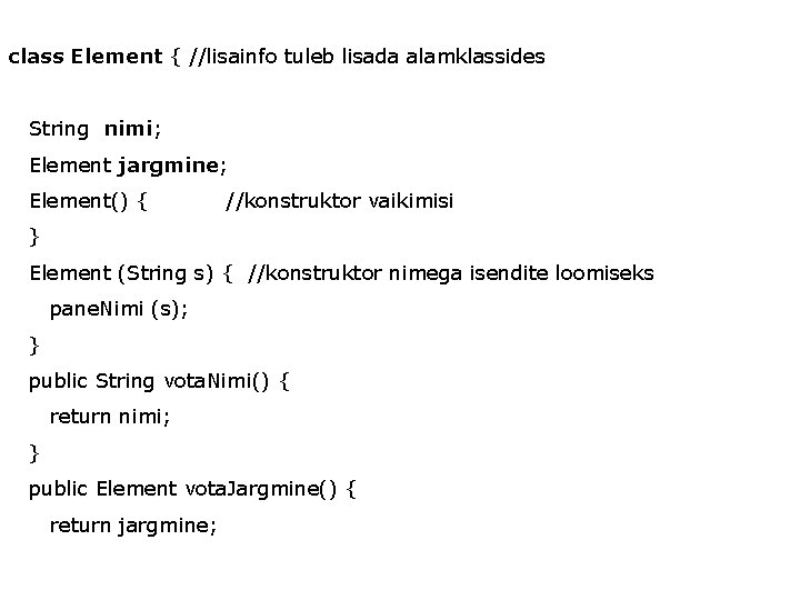class Element { //lisainfo tuleb lisada alamklassides String nimi; Element jargmine; Element() { //konstruktor