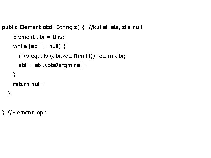 public Element otsi (String s) { //kui ei leia, siis null Element abi =