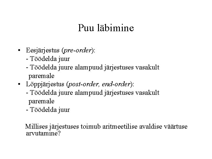 Puu läbimine • Eesjärjestus (pre-order): - Töödelda juure alampuud järjestuses vasakult paremale • Lõppjärjestus