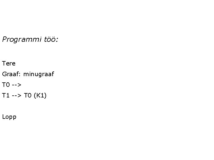 Programmi töö: Tere Graaf: minugraaf T 0 --> T 1 --> T 0 (K