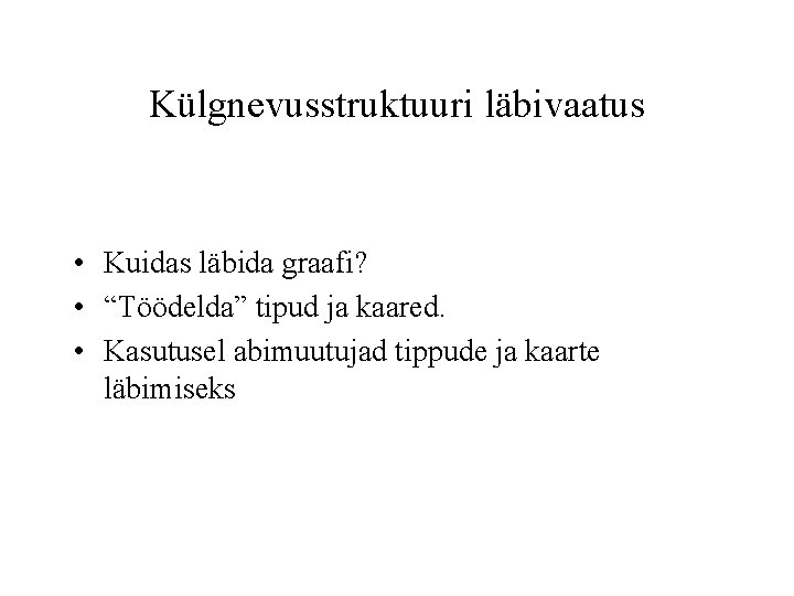 Külgnevusstruktuuri läbivaatus • Kuidas läbida graafi? • “Töödelda” tipud ja kaared. • Kasutusel abimuutujad