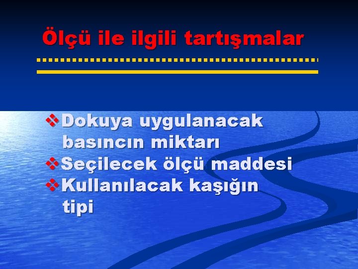 Ölçü ile ilgili tartışmalar v. Dokuya uygulanacak basıncın miktarı v. Seçilecek ölçü maddesi v.