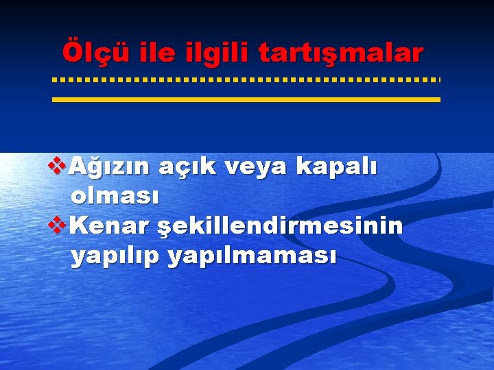 Ölçü ile ilgili tartışmalar v. Ağızın açık veya kapalı olması v. Kenar şekillendirmesinin yapılıp