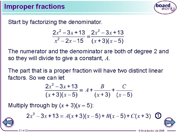 Improper fractions Start by factorizing the denominator. The numerator and the denominator are both