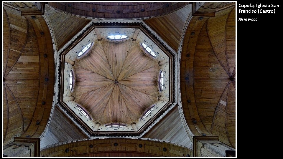 Cupola, Iglesia San Franciso (Castro) All in wood. 