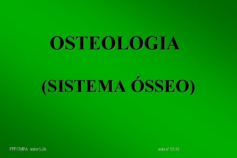 OSTEOLOGIA (SISTEMA ÓSSEO) FFFCMPA autor LJA aula nº 03. 01 