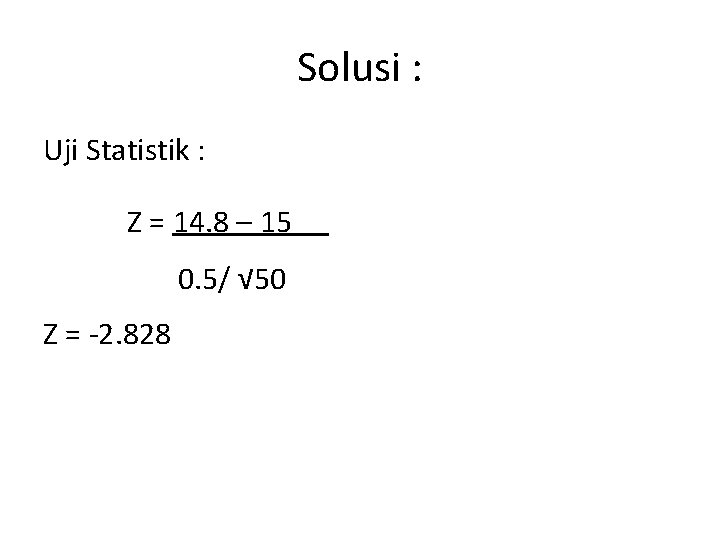 Solusi : Uji Statistik : Z = 14. 8 – 15 0. 5/ √