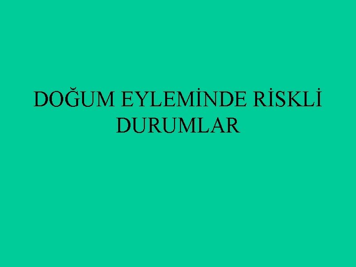 DOĞUM EYLEMİNDE RİSKLİ DURUMLAR 
