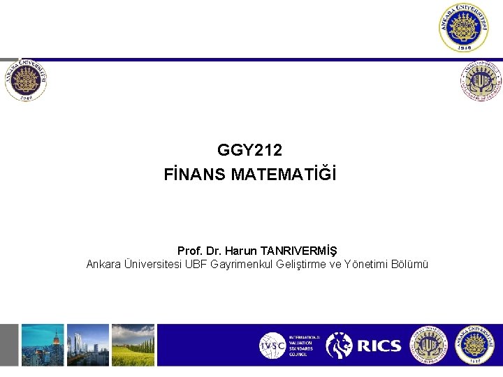 GGY 212 FİNANS MATEMATİĞİ Prof. Dr. Harun TANRIVERMİŞ Ankara Üniversitesi UBF Gayrimenkul Geliştirme ve