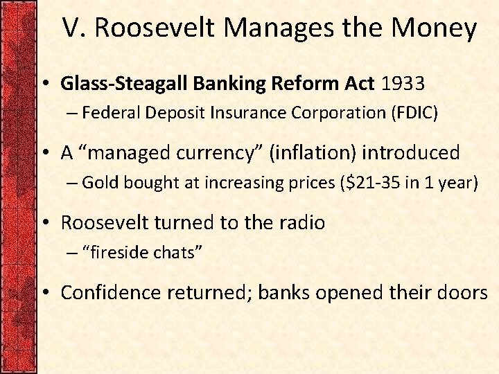 V. Roosevelt Manages the Money • Glass-Steagall Banking Reform Act 1933 – Federal Deposit