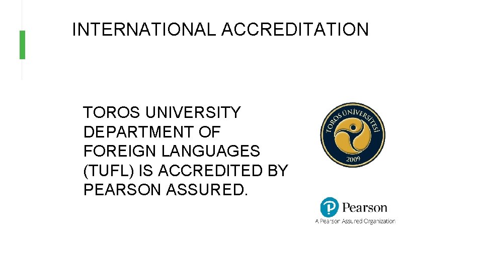 INTERNATIONAL ACCREDITATION TOROS UNIVERSITY DEPARTMENT OF FOREIGN LANGUAGES (TUFL) IS ACCREDITED BY PEARSON ASSURED. INTERNATIONAL ACCREDITATION TOROS UNIVERSITY DEPARTMENT OF FOREIGN LANGUAGES (TUFL) IS ACCREDITED BY PEARSON ASSURED.
