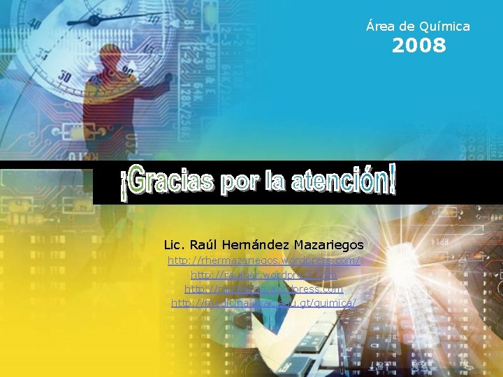 Área de Química 2008 Lic. Raúl Hernández Mazariegos http: //rhermazariegos. wordpress. com/ http: //raulher.