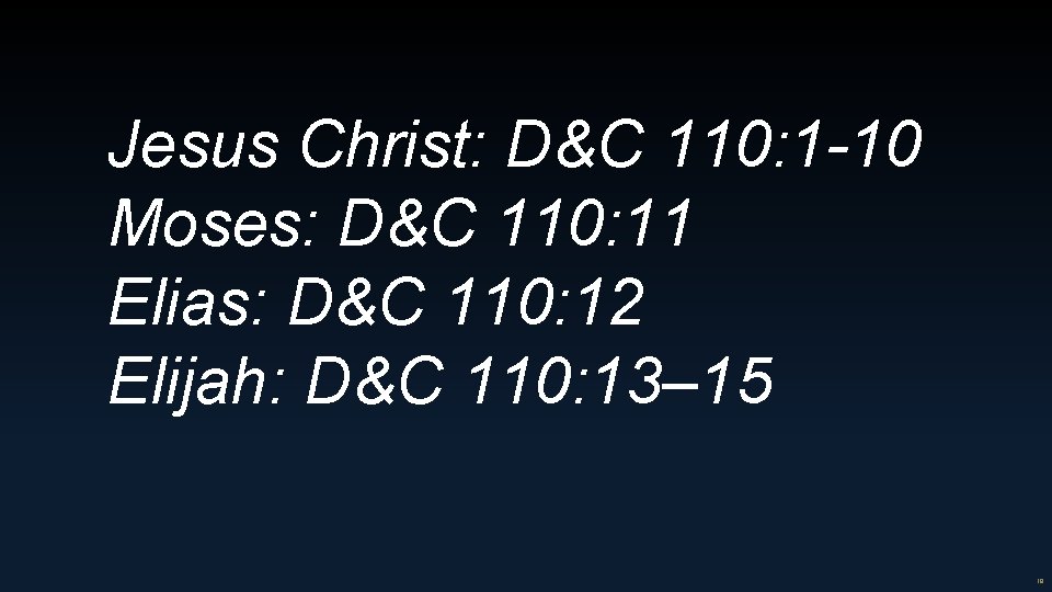 Jesus Christ: D&C 110: 1 -10 Moses: D&C 110: 11 Elias: D&C 110: 12 Jesus Christ: D&C 110: 1 -10 Moses: D&C 110: 11 Elias: D&C 110: 12