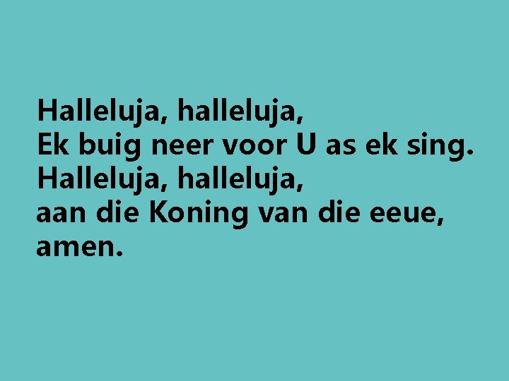 Halleluja, halleluja, Ek buig neer voor U as ek sing. Halleluja, halleluja, aan die