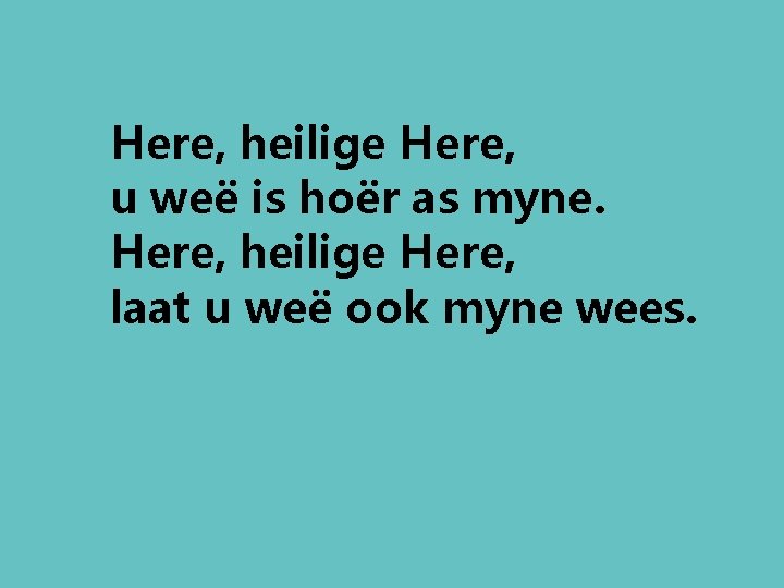 Here, heilige Here, u weë is hoër as myne. Here, heilige Here, laat u