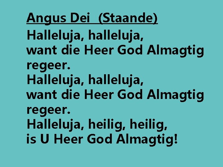 Angus Dei (Staande) Halleluja, halleluja, want die Heer God Almagtig regeer. Halleluja, heilig, is