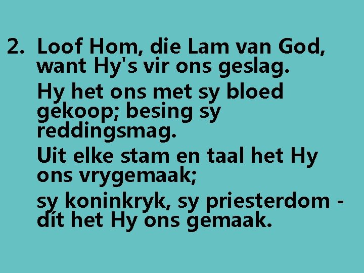 2. Loof Hom, die Lam van God, want Hy's vir ons geslag. Hy het