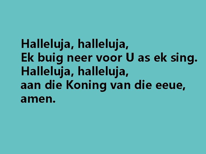 Halleluja, halleluja, Ek buig neer voor U as ek sing. Halleluja, halleluja, aan die