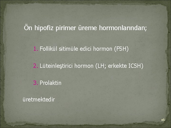 Ön hipofiz pirimer üreme hormonlarından; 1. Follikül sitimüle edici hormon (FSH) 2. Lüteinleştirici hormon