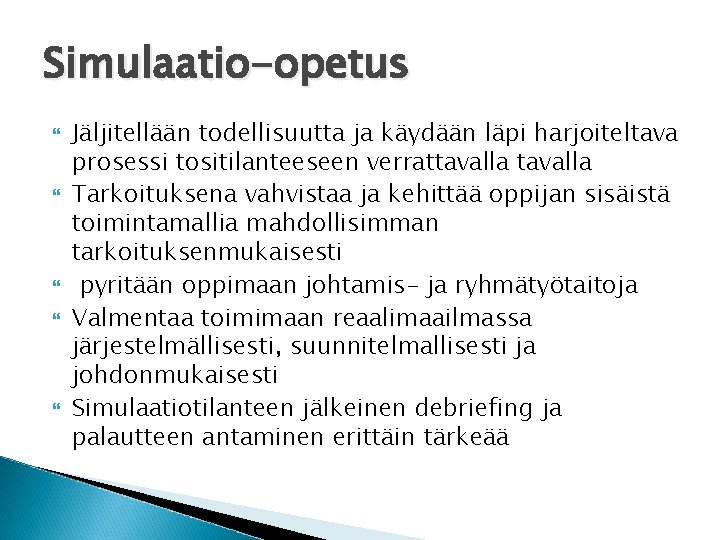 Simulaatio-opetus Jäljitellään todellisuutta ja käydään läpi harjoiteltava prosessi tositilanteeseen verrattavalla Tarkoituksena vahvistaa ja kehittää