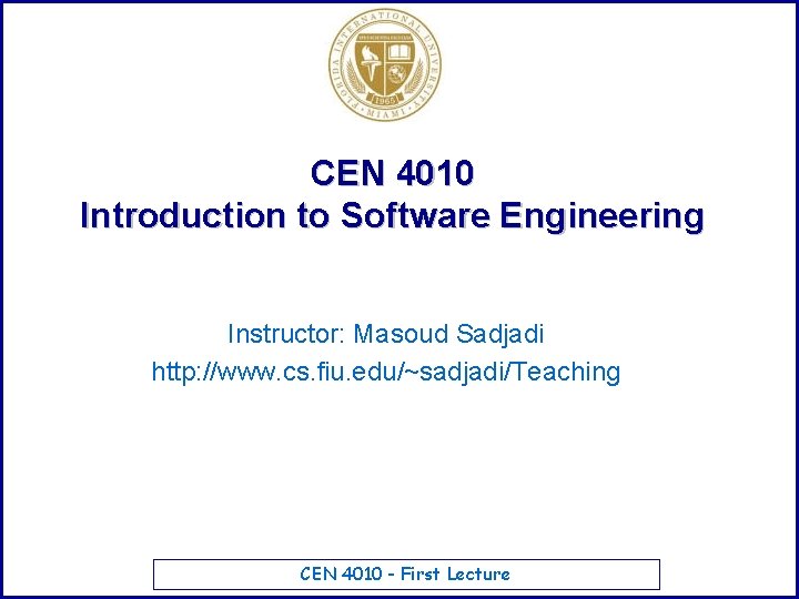 CEN 4010 Introduction to Software Engineering Instructor: Masoud Sadjadi http: //www. cs. fiu. edu/~sadjadi/Teaching