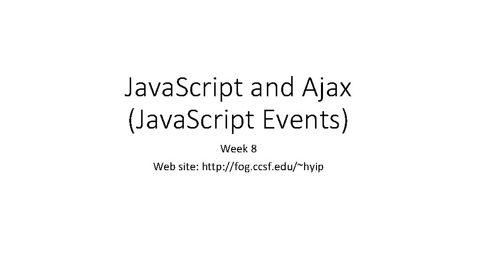 Java. Script and Ajax (Java. Script Events) Week 8 Web site: http: //fog. ccsf.