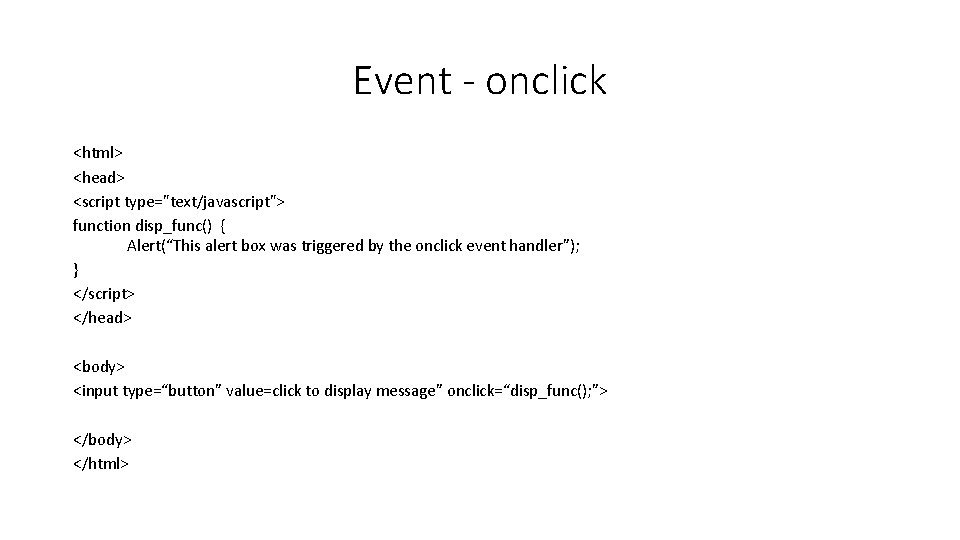 Event - onclick <html> <head> <script type="text/javascript"> function disp_func() { Alert(“This alert box was