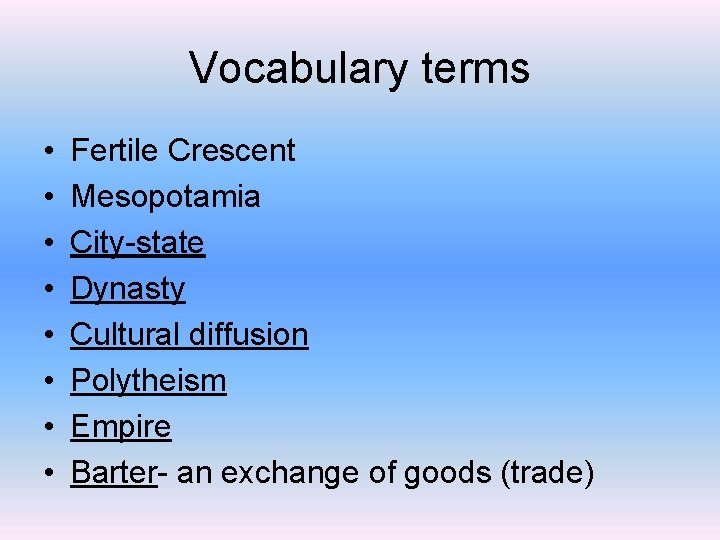 Vocabulary terms • • Fertile Crescent Mesopotamia City-state Dynasty Cultural diffusion Polytheism Empire Barter-