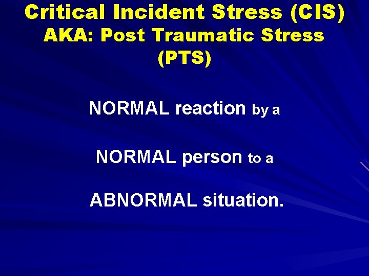 Critical Incident Stress (CIS) AKA: Post Traumatic Stress (PTS) NORMAL reaction by a NORMAL