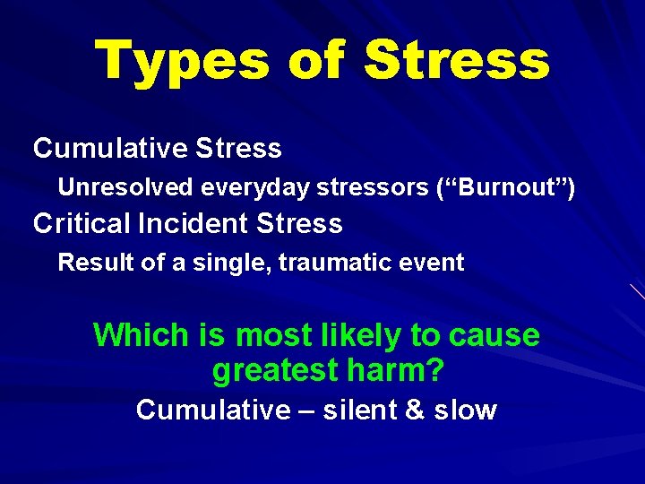 Types of Stress Cumulative Stress Unresolved everyday stressors (“Burnout”) Critical Incident Stress Result of
