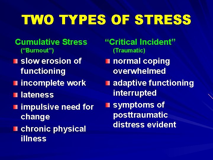 TWO TYPES OF STRESS Cumulative Stress “Critical Incident” (“Burnout”) (Traumatic) slow erosion of functioning