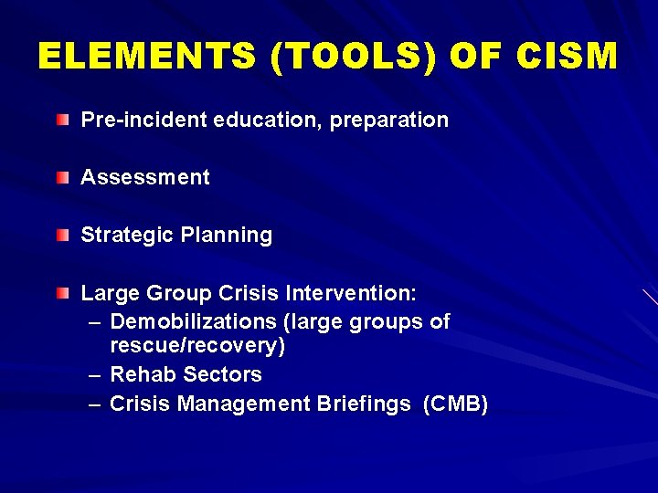 ELEMENTS (TOOLS) OF CISM Pre-incident education, preparation Assessment Strategic Planning Large Group Crisis Intervention: