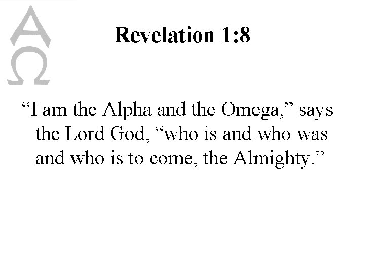Revelation 1: 8 “I am the Alpha and the Omega, ” says the Lord