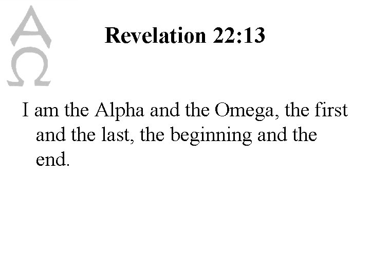 Revelation 22: 13 I am the Alpha and the Omega, the first and the