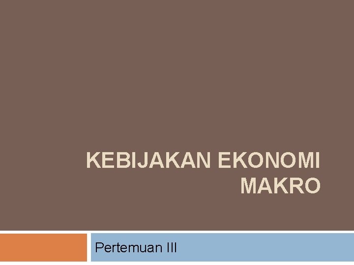 KEBIJAKAN EKONOMI MAKRO Pertemuan III 