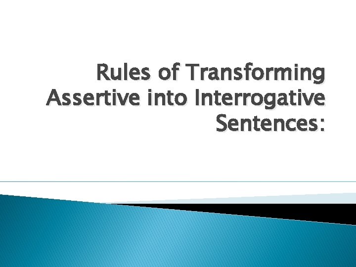 Rules of Transforming Assertive into Interrogative Sentences: 