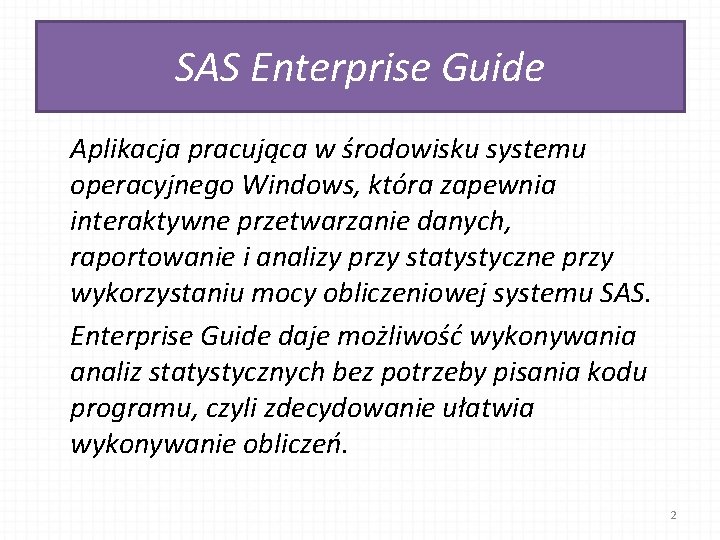 SAS Enterprise Guide Aplikacja pracująca w środowisku systemu operacyjnego Windows, która zapewnia interaktywne przetwarzanie
