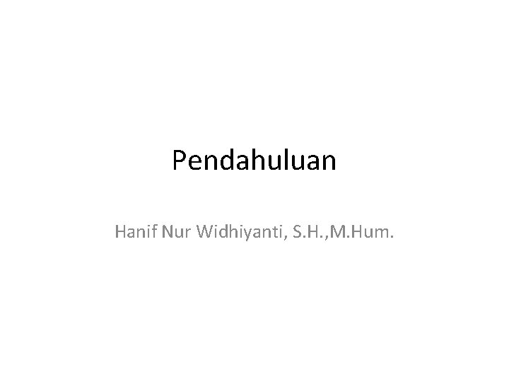 Pendahuluan Hanif Nur Widhiyanti, S. H. , M. Hum. 