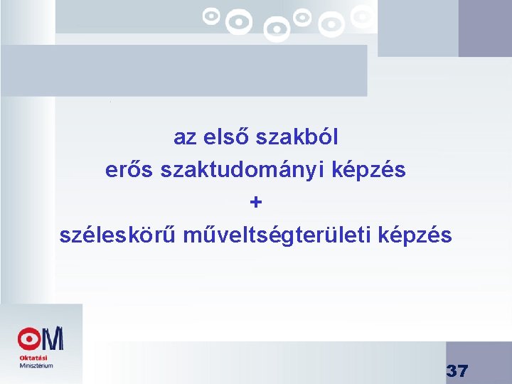 az első szakból erős szaktudományi képzés + széleskörű műveltségterületi képzés 37 