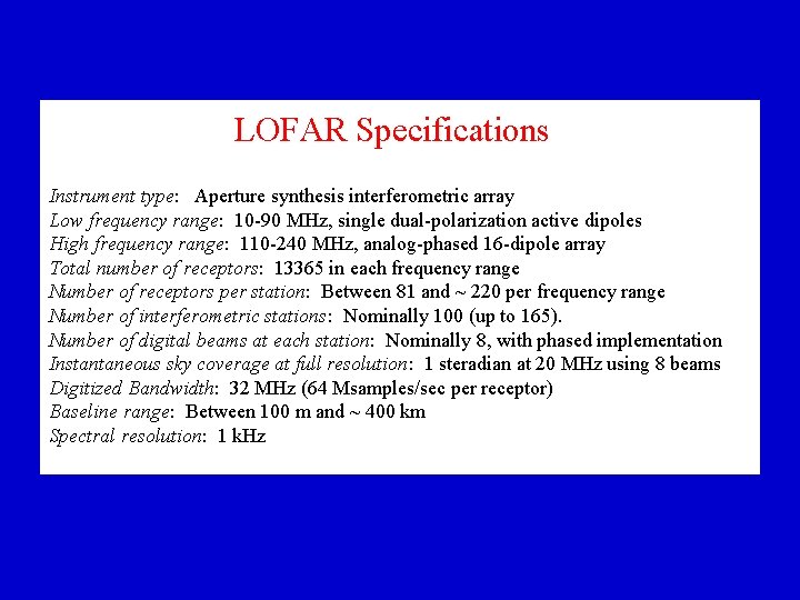 LOFAR Specifications Instrument type: Aperture synthesis interferometric array Low frequency range: 10 -90 MHz,