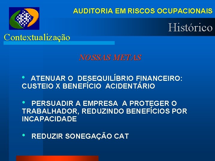 AUDITORIA EM RISCOS OCUPACIONAIS Histórico Contextualização NOSSAS METAS • ATENUAR O DESEQUILÍBRIO FINANCEIRO: CUSTEIO