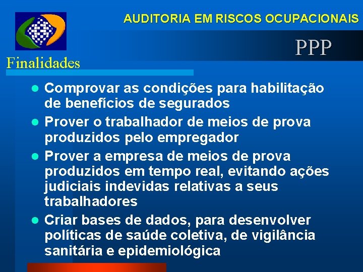 AUDITORIA EM RISCOS OCUPACIONAIS Finalidades PPP Comprovar as condições para habilitação de benefícios de