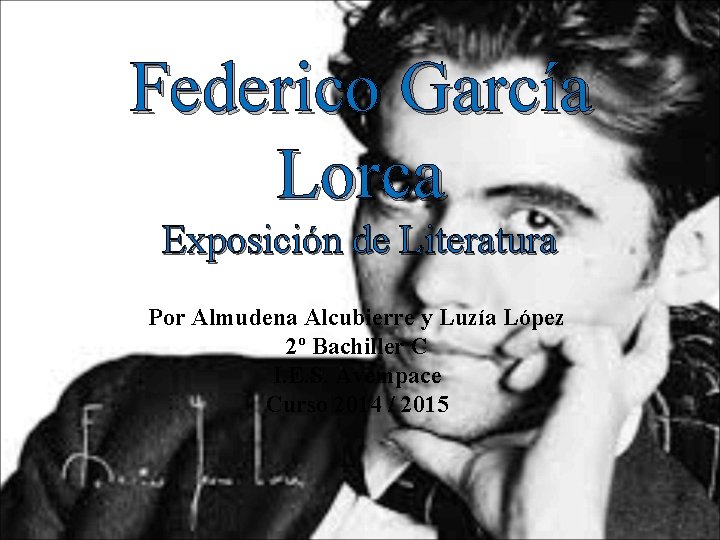 Federico García Lorca Exposición de Literatura Por Almudena Alcubierre y Luzía López 2º Bachiller